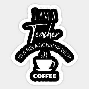 I am a Teacher in a relationship with Coffee Sticker